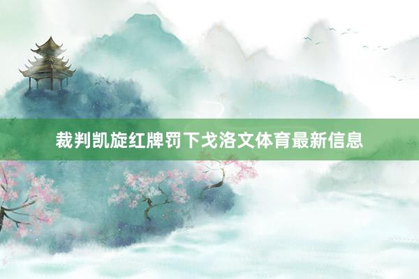 裁判凯旋红牌罚下戈洛文体育最新信息