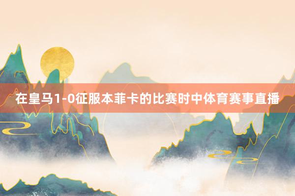 在皇马1-0征服本菲卡的比赛时中体育赛事直播