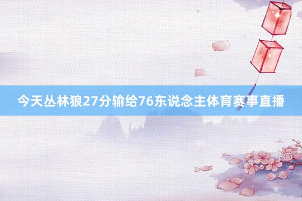 今天丛林狼27分输给76东说念主体育赛事直播