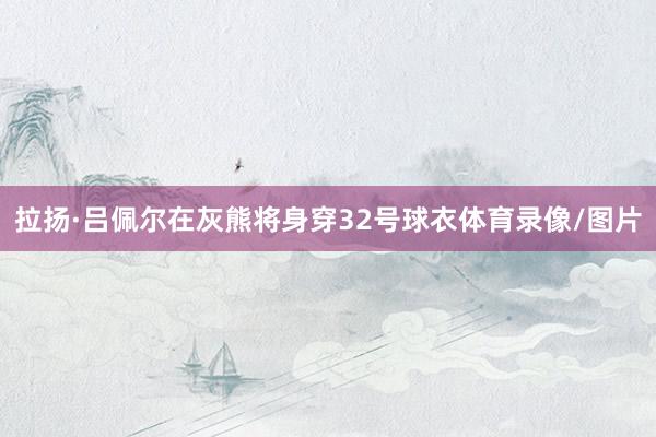 拉扬·吕佩尔在灰熊将身穿32号球衣体育录像/图片