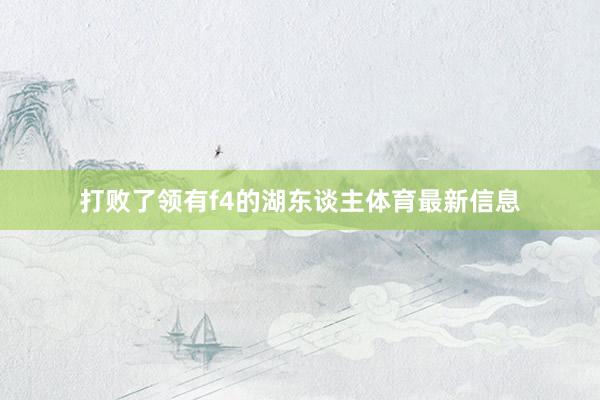 打败了领有f4的湖东谈主体育最新信息