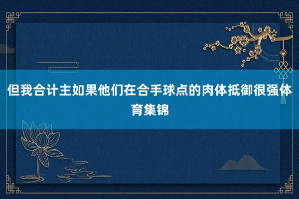 但我合计主如果他们在合手球点的肉体抵御很强体育集锦