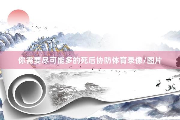 你需要尽可能多的死后协防体育录像/图片