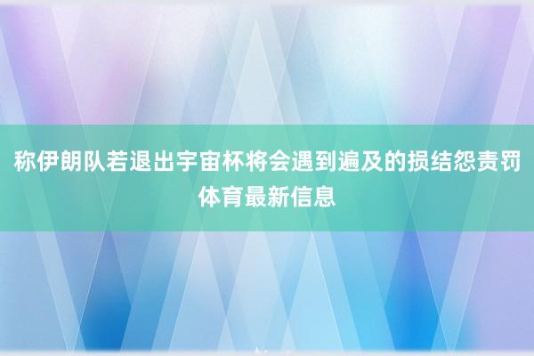 称伊朗队若退出宇宙杯将会遇到遍及的损结怨责罚体育最新信息