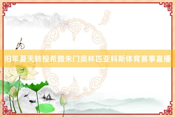 旧年夏天转投希腊朱门奥林匹亚科斯体育赛事直播