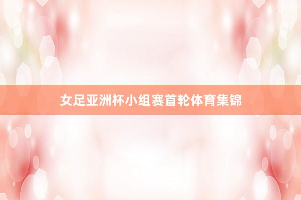 女足亚洲杯小组赛首轮体育集锦