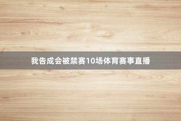 我告成会被禁赛10场体育赛事直播