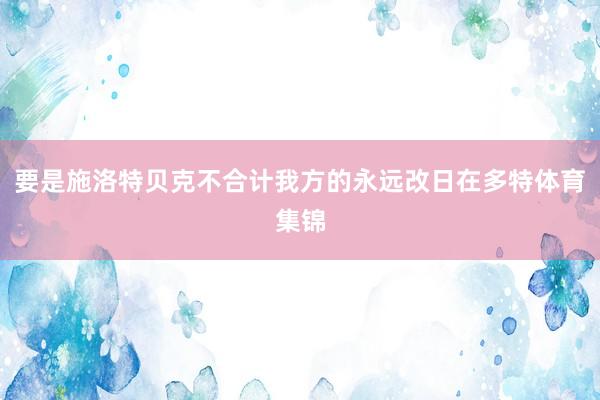 要是施洛特贝克不合计我方的永远改日在多特体育集锦