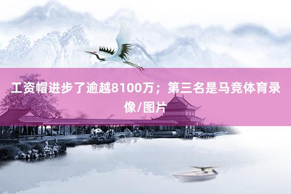 工资帽进步了逾越8100万；第三名是马竞体育录像/图片