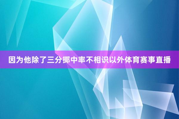 因为他除了三分掷中率不相识以外体育赛事直播