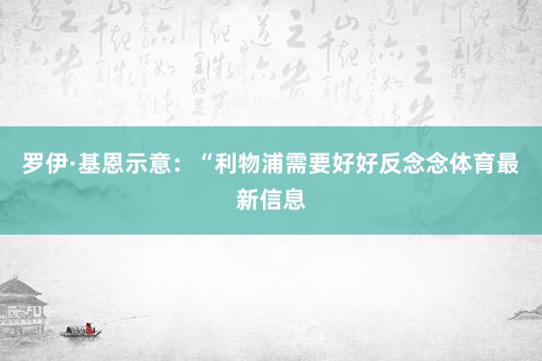 罗伊·基恩示意：“利物浦需要好好反念念体育最新信息