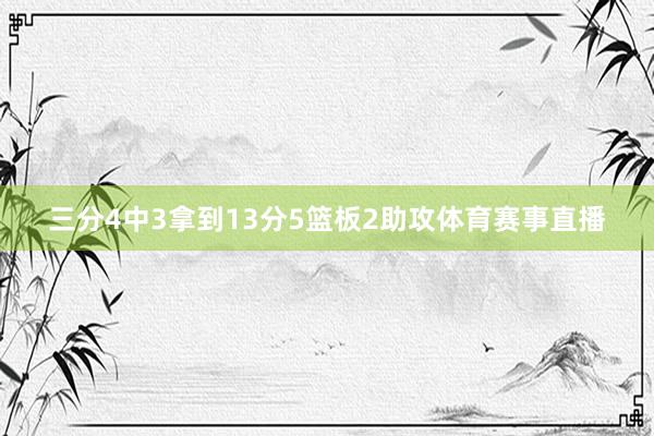 三分4中3拿到13分5篮板2助攻体育赛事直播