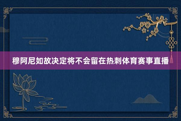 穆阿尼如故决定将不会留在热刺体育赛事直播