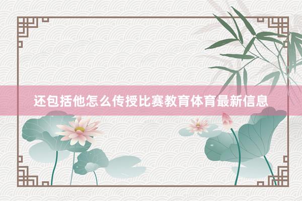 还包括他怎么传授比赛教育体育最新信息