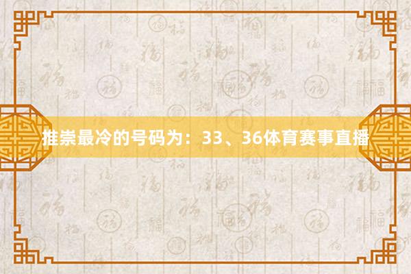 推崇最冷的号码为：33、36体育赛事直播