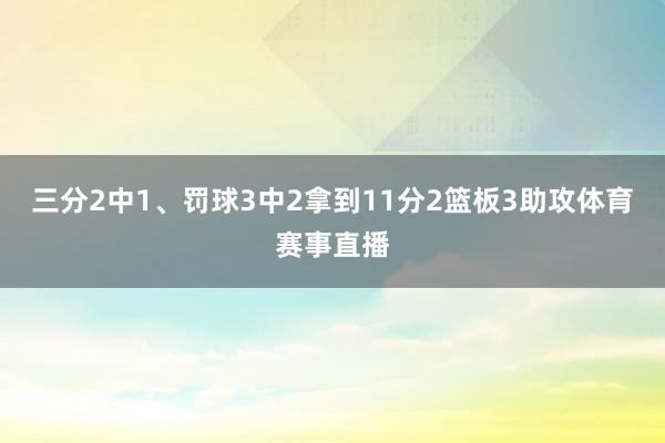 三分2中1、罚球3中2拿到11分2篮板3助攻体育赛事直播