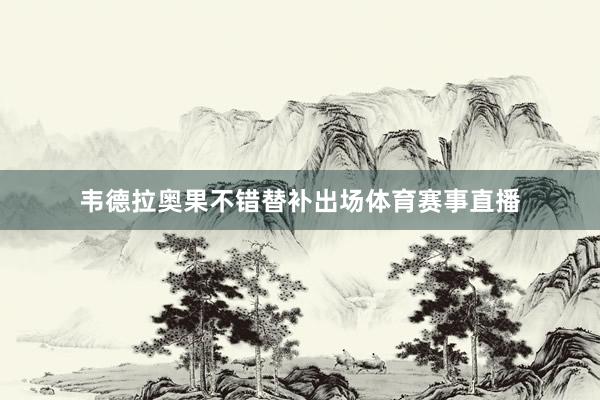 韦德拉奥果不错替补出场体育赛事直播