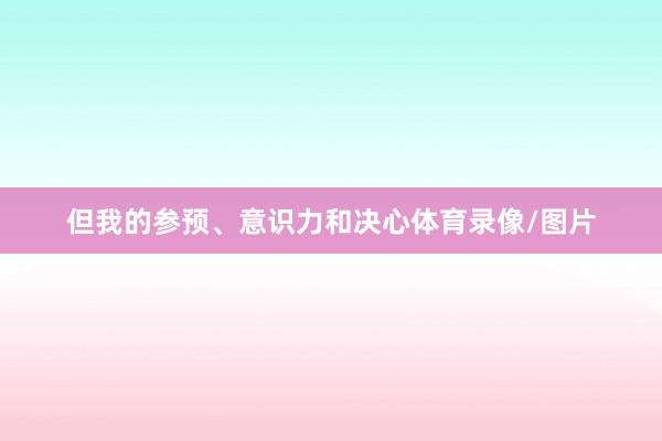 但我的参预、意识力和决心体育录像/图片