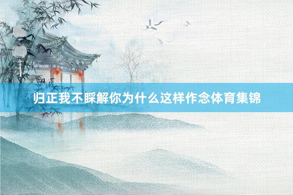 归正我不睬解你为什么这样作念体育集锦