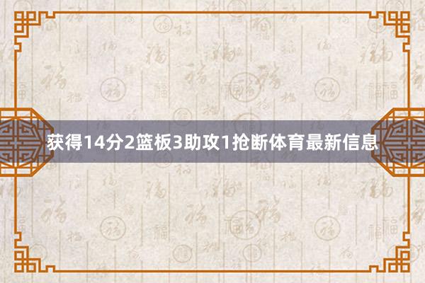 获得14分2篮板3助攻1抢断体育最新信息