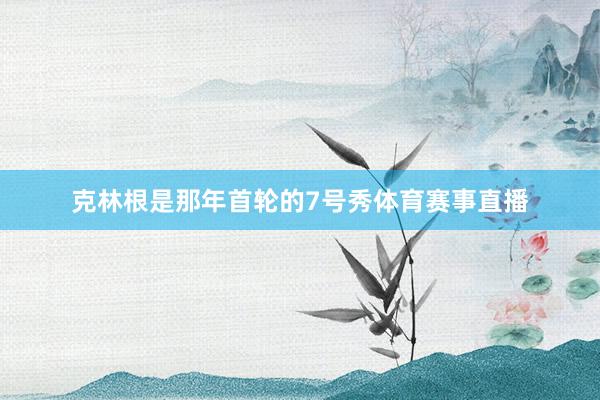 克林根是那年首轮的7号秀体育赛事直播