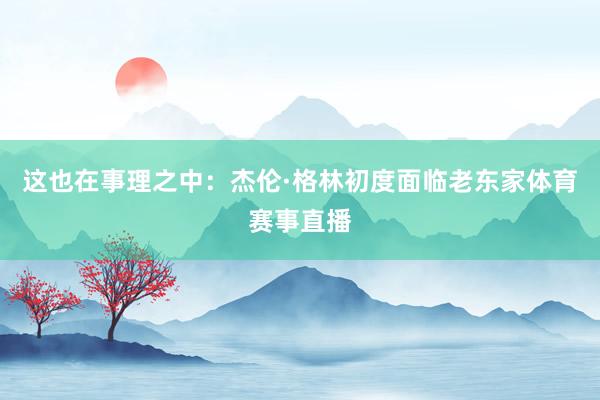 这也在事理之中：杰伦·格林初度面临老东家体育赛事直播