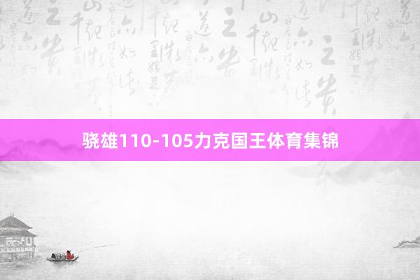 骁雄110-105力克国王体育集锦