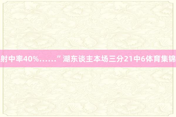 射中率40%……”湖东谈主本场三分21中6体育集锦
