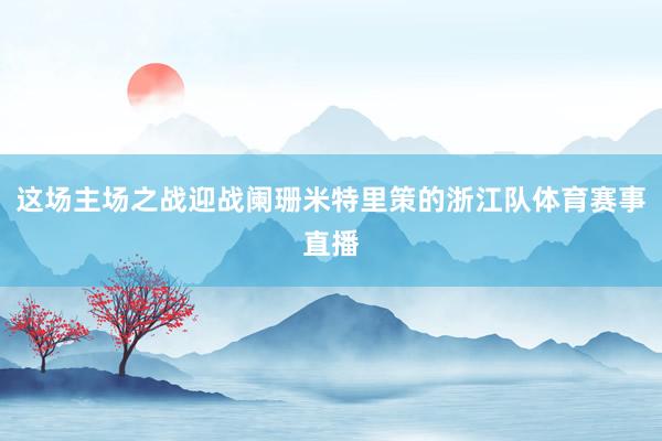 这场主场之战迎战阑珊米特里策的浙江队体育赛事直播
