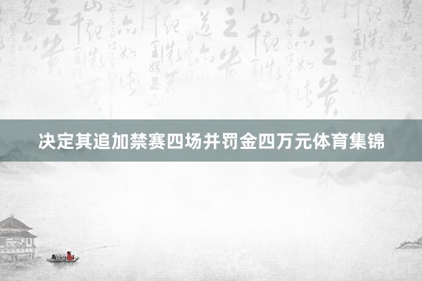 决定其追加禁赛四场并罚金四万元体育集锦