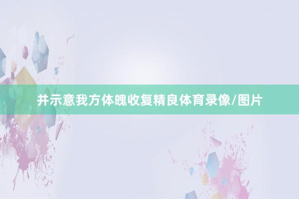 并示意我方体魄收复精良体育录像/图片