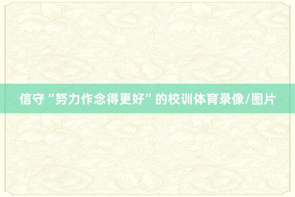 信守“努力作念得更好”的校训体育录像/图片