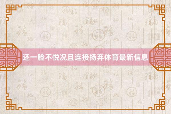 还一脸不悦况且连接扬弃体育最新信息