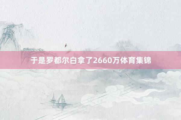 于是罗都尔白拿了2660万体育集锦