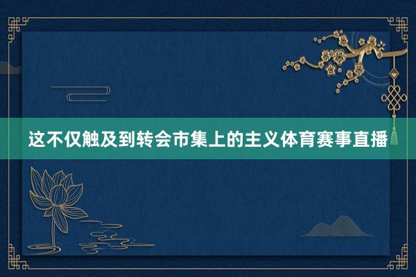 这不仅触及到转会市集上的主义体育赛事直播