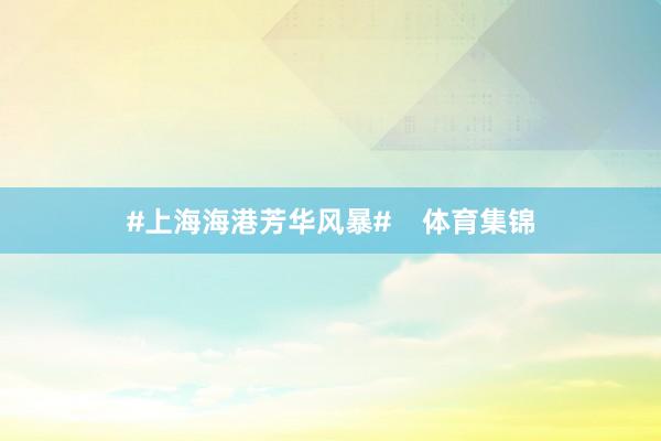 #上海海港芳华风暴#    体育集锦