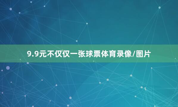 9.9元不仅仅一张球票体育录像/图片