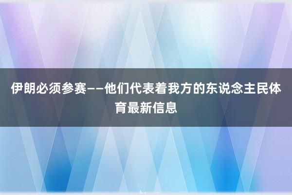 伊朗必须参赛——他们代表着我方的东说念主民体育最新信息