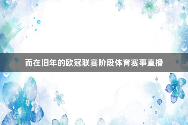 而在旧年的欧冠联赛阶段体育赛事直播