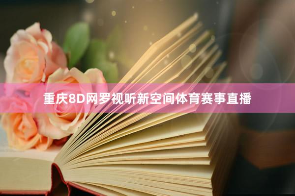 重庆8D网罗视听新空间体育赛事直播