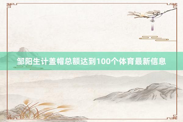 邹阳生计盖帽总额达到100个体育最新信息