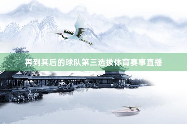 再到其后的球队第三选拔体育赛事直播