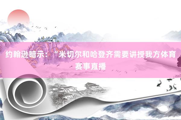 约翰逊暗示：“米切尔和哈登齐需要讲授我方体育赛事直播