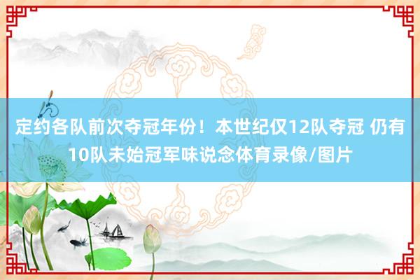 定约各队前次夺冠年份！本世纪仅12队夺冠 仍有10队未始冠军味说念体育录像/图片