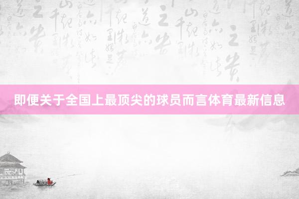 即便关于全国上最顶尖的球员而言体育最新信息