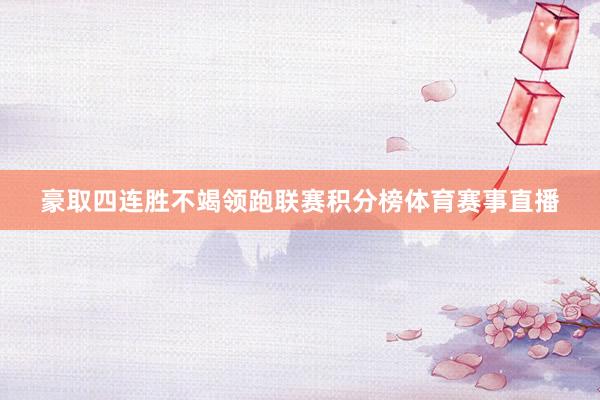 豪取四连胜不竭领跑联赛积分榜体育赛事直播