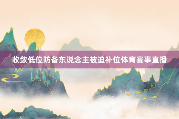 收敛低位防备东说念主被迫补位体育赛事直播