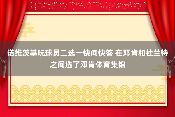诺维茨基玩球员二选一快问快答 在邓肯和杜兰特之间选了邓肯体育集锦