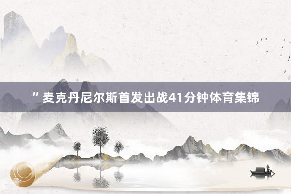 ”麦克丹尼尔斯首发出战41分钟体育集锦