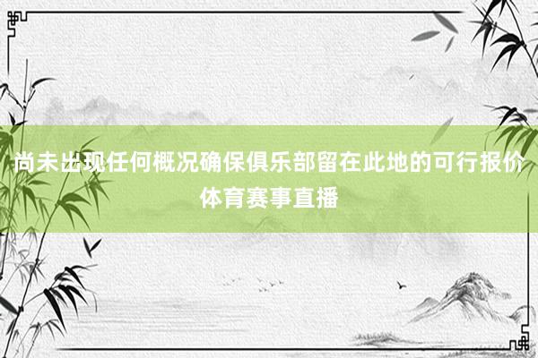 尚未出现任何概况确保俱乐部留在此地的可行报价体育赛事直播